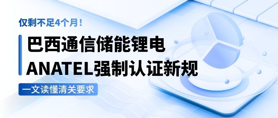 僅剩不足4個月！巴西通信儲能鋰電ANATEL強制認證新規，一文讀懂清關要求